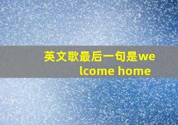 英文歌最后一句是welcome home